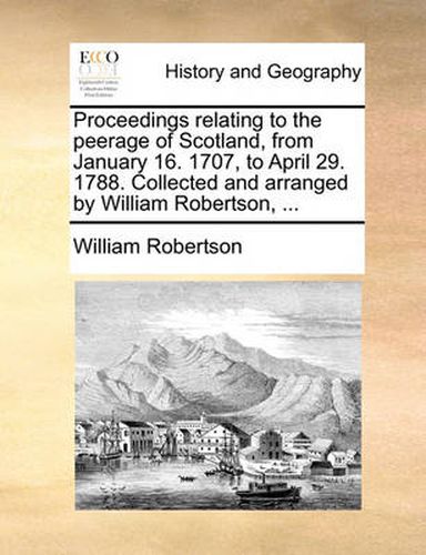 Cover image for Proceedings Relating to the Peerage of Scotland, from January 16. 1707, to April 29. 1788. Collected and Arranged by William Robertson, ...