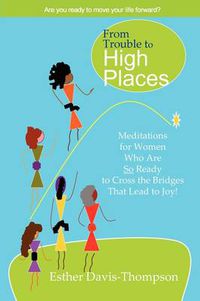 Cover image for From Trouble to High Places: Meditations for Women Who Are So Ready to Cross the Bridges That Lead to Joy!