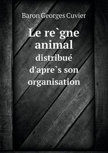 Le re&#768;gne animal distribue&#769; d'apre&#768;s son organisation