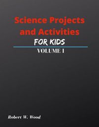 Cover image for Science Projects and Activities for Kids Volume I