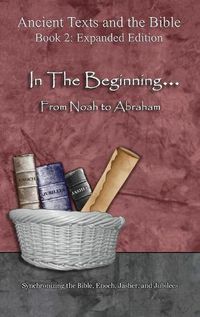 Cover image for In The Beginning... From Noah to Abraham - Expanded Edition: Synchronizing the Bible, Enoch, Jasher, and Jubilees