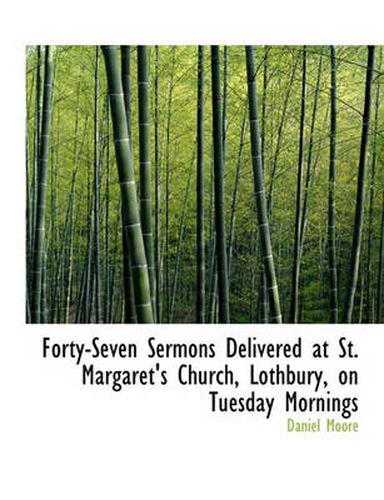 Cover image for Forty-Seven Sermons Delivered at St. Margaret's Church, Lothbury, on Tuesday Mornings