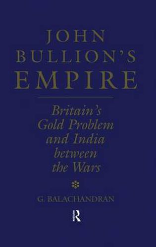 Cover image for John Bullion's Empire: Britain's Gold Problem and India Between the Wars