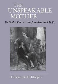 Cover image for The Unspeakable Mother: Forbidden Discourse in Jean Rhys and H.D.