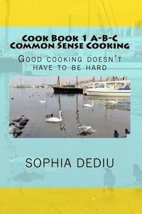 Cover image for Cook Book 1 A-B-C Common Sense Cooking: Good cooking doesn't have to be hard