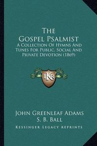 Cover image for The Gospel Psalmist: A Collection of Hymns and Tunes for Public, Social and Private Devotion (1869)