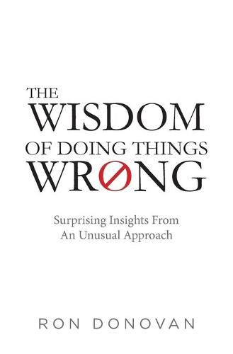 Cover image for The Wisdom of Doing Things Wrong: Surprising Insights From an Unusual Approach