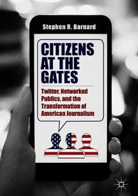 Cover image for Citizens at the Gates: Twitter, Networked Publics, and the Transformation of American Journalism