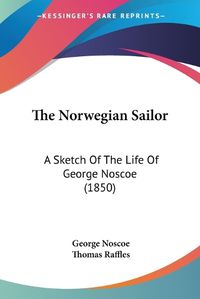 Cover image for The Norwegian Sailor: A Sketch Of The Life Of George Noscoe (1850)