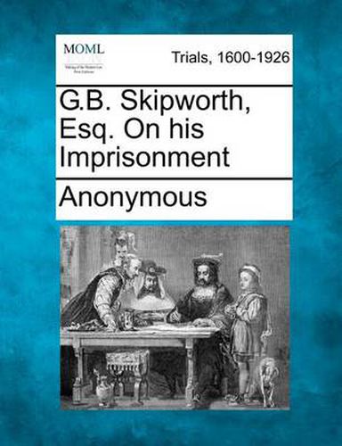Cover image for G.B. Skipworth, Esq. on His Imprisonment