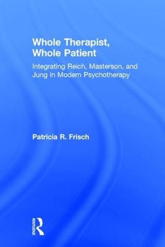 Cover image for Whole Therapist, Whole Patient: Integrating Reich, Masterson, and Jung in Modern Psychotherapy