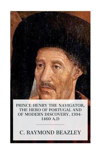 Prince Henry the Navigator, the Hero of Portugal and of Modern Discovery, 1394-1460 A.D