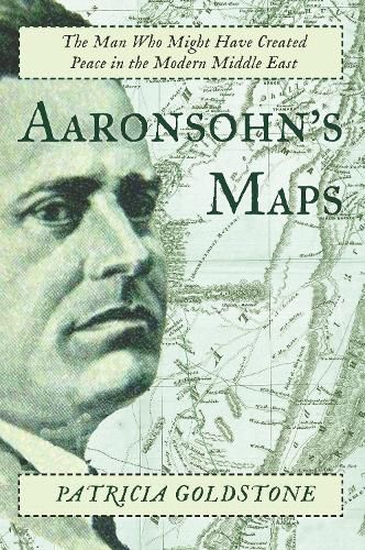 Aaronsohn's Maps: The Man Who Might Have Created Peace in the Modern Middle East