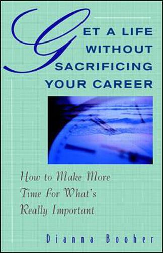 Get A Life Without Sacrificing Your Career: How to Make More Time for What's Reallyl Important