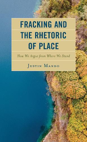 Cover image for Fracking and the Rhetoric of Place: How We Argue from Where We Stand