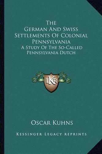 The German and Swiss Settlements of Colonial Pennsylvania: A Study of the So-Called Pennsylvania Dutch