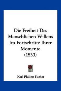 Cover image for Die Freiheit Des Menschlichen Willens Im Fortschritte Ihrer Momente (1833)