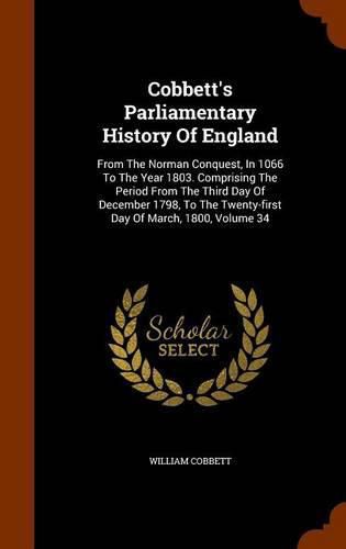 Cover image for Cobbett's Parliamentary History of England: From the Norman Conquest, in 1066 to the Year 1803. Comprising the Period from the Third Day of December 1798, to the Twenty-First Day of March, 1800, Volume 34
