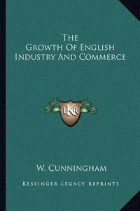 Cover image for The Growth of English Industry and Commerce