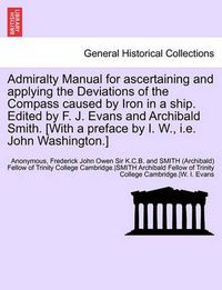 Cover image for Admiralty Manual for Ascertaining and Applying the Deviations of the Compass Caused by Iron in a Ship. Edited by F. J. Evans and Archibald Smith. [With a Preface by I. W., i.e. John Washington.]