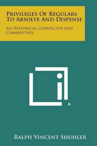 Cover image for Privileges of Regulars to Absolve and Dispense: An Historical Conspectus and Commentary