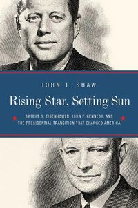 Cover image for Rising Star, Setting Sun: Dwight D. Eisenhower, John F. Kennedy, and the Presidential Transition That Changed America