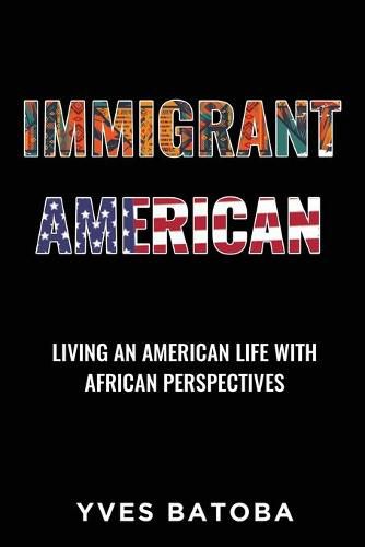 Cover image for Immigrant American: Living an American Life with African Perspectives