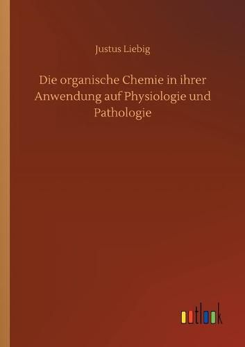 Die organische Chemie in ihrer Anwendung auf Physiologie und Pathologie