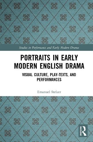 Cover image for Portraits in Early Modern English Drama: Visual Culture, Play-Texts, and Performances