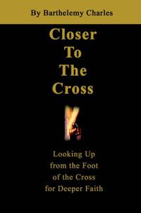 Cover image for Closer to the Cross: Looking Up from the Foot of the Cross for Deeper Faith