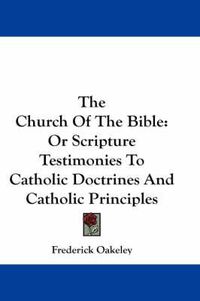 Cover image for The Church of the Bible: Or Scripture Testimonies to Catholic Doctrines and Catholic Principles