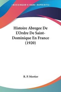 Cover image for Histoire Abregee de L'Ordre de Saint-Dominique En France (1920)