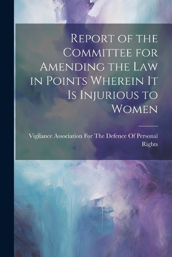 Cover image for Report of the Committee for Amending the Law in Points Wherein It Is Injurious to Women