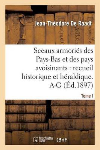 Sceaux Armories Des Pays-Bas Et Des Pays Avoisinants: Recueil Historique Et Heraldique. Tome I. A-G: (Belgique, Royaume Des Pays-Bas, Luxembourg, Allemagne, France)