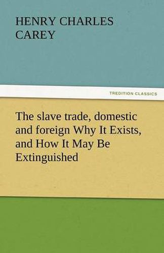 Cover image for The Slave Trade, Domestic and Foreign Why It Exists, and How It May Be Extinguished