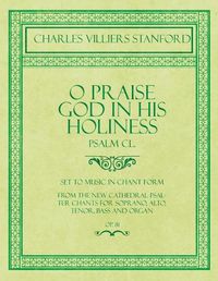 Cover image for O Praise God in His Holiness - Psalm CL. - Set to Music in Chant Form, from the new Cathedral Psalter Chants for Soprano, Alto, Tenor, Bass and Organ