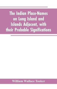 Cover image for The Indian place-names on Long Island and Islands adjacent, with their probable significations