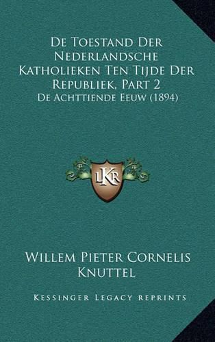 de Toestand Der Nederlandsche Katholieken Ten Tijde Der Republiek, Part 2: de Achttiende Eeuw (1894)