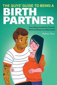 Cover image for The Guys' Guide to Being a Birth Partner: Everything You Need to Plan for Birth and Bring Your Baby Home