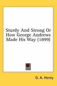 Cover image for Sturdy and Strong or How George Andrews Made His Way (1899)