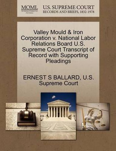 Cover image for Valley Mould & Iron Corporation V. National Labor Relations Board U.S. Supreme Court Transcript of Record with Supporting Pleadings