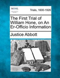 Cover image for The First Trial of William Hone, on an Er-Officio Information