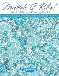 Cover image for Meditate & Relax! Beautiful Pattern Coloring Books For Adults - Calming Coloring Pattern Edition