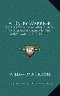 Cover image for A Happy Warrior: Letters of William Muir Russel, an American Aviator in the Great War, 1917-1918 (1919)