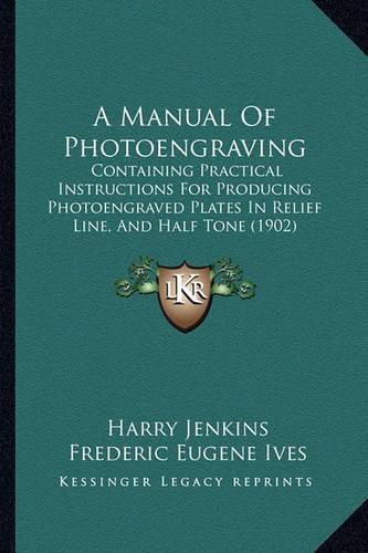 A Manual of Photoengraving: Containing Practical Instructions for Producing Photoengraved Plates in Relief Line, and Half Tone (1902)