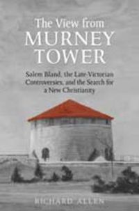 Cover image for View From the  Murney Tower: Salem Bland, the Late-Victorian Controversies, and the Search for a New Christianity, Volume 1