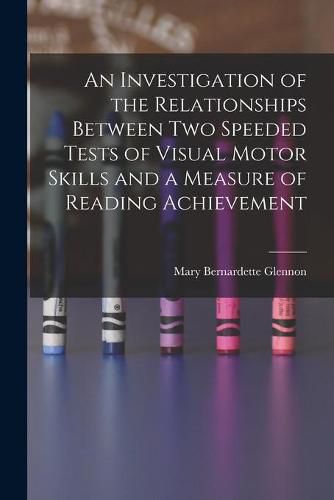 Cover image for An Investigation of the Relationships Between Two Speeded Tests of Visual Motor Skills and a Measure of Reading Achievement