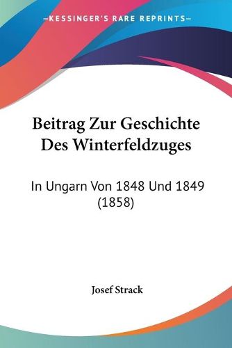 Cover image for Beitrag Zur Geschichte Des Winterfeldzuges: In Ungarn Von 1848 Und 1849 (1858)