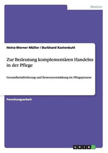 Cover image for Zur Bedeutung komplementaren Handelns in der Pflege: Gesundheitsfoerderung und Ressourcenstarkung im Pflegeprozess