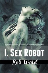 Cover image for I, Sex Robot